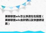 英雄联盟adc怎么快速左右摇摆（英雄联盟adc走砍键以及快捷键设置）