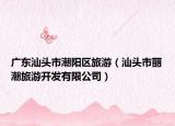 广东汕头市潮阳区旅游（汕头市丽潮旅游开发有限公司）