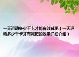 一天运动多少千卡才能有效减肥（一天运动多少千卡才有减肥的效果详细介绍）