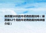 保质期10天的牛奶有防腐剂吗（保质期12个月的牛奶有防腐剂吗详细介绍）
