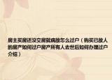 房主买房还没交房就病故怎么过户（购买已故人的房产如何过户房产所有人去世后如何办理过户介绍）