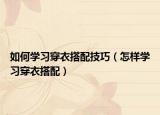 如何学习穿衣搭配技巧（怎样学习穿衣搭配）