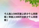 个人收入500万要上多少个人所得税（年收入500万交多少个人所得税）