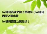 lol德玛西亚之翼上单出装（lol德玛西亚之翼出装|lol德玛西亚之翼加点）
