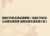 佳能打印机无线设置教程（佳能打印机怎么设置无线连接 如何设置无线连接介绍）