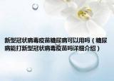 新型冠状病毒疫苗糖尿病可以用吗（糖尿病能打新型冠状病毒疫苗吗详细介绍）