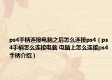 ps4手柄连接电脑之后怎么连接ps4（ps4手柄怎么连接电脑 电脑上怎么连接ps4手柄介绍）
