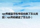 qq号被盗手机号码也换了怎么找回（qq号码被盗了怎么办）