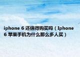 iphone 6 还值得购买吗（Iphone 6 苹果手机为什么那么多人买）
