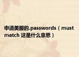 申请美服的.passwords（must match 这是什么意思）