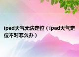 ipad天气无法定位（ipad天气定位不对怎么办）