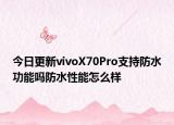 今日更新vivoX70Pro支持防水功能吗防水性能怎么样