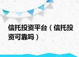 信托投资平台（信托投资可靠吗）