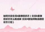 如何关闭全民k歌微信状态（全民k歌微信状态怎么取消掉 全民K歌如何取消微信状态介绍）