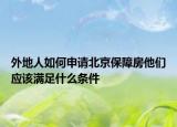 外地人如何申请北京保障房他们应该满足什么条件