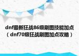 dnf最新狂战86级刷图技能加点（dnf70级狂战刷图加点攻略）