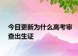 今日更新为什么高考审查出生证