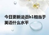 今日更新法语b1相当于英语什么水平