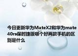 今日更新华为MateX2和华为mate40rs保时捷版哪个好两款手机的区别是什么