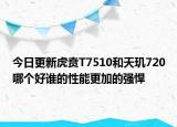 今日更新虎贲T7510和天玑720哪个好谁的性能更加的强悍