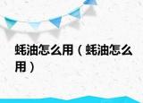 蚝油怎么用（蚝油怎么用）