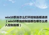 win10系统怎么打开控制面板选项（win10系统控制面板在哪怎么进入控制面板）