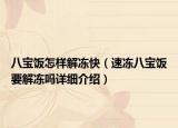八宝饭怎样解冻快（速冻八宝饭要解冻吗详细介绍）