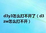 d3y3怎么打不开了（d3zw怎么打不开）