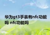 华为gt3手表有nfc功能吗 nfc功能吗