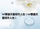 lol曹破天是何许人也（lol曹破天是何许人也）