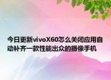 今日更新vivoX60怎么关闭应用自动补齐一款性能出众的摄像手机
