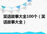 笑话故事大全100个（笑话故事大全）