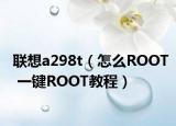 联想a298t（怎么ROOT 一键ROOT教程）