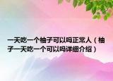一天吃一个柚子可以吗正常人（柚子一天吃一个可以吗详细介绍）