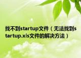 找不到startup文件（无法找到startup.xls文件的解决方法）