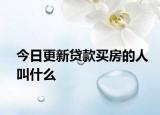 今日更新贷款买房的人叫什么