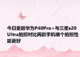 今日更新华为P40Pro+与三星s20Ultra拍照对比两款手机哪个拍照性能更好