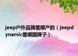 jeep户外品牌是哪产的（jeepdynamic是哪国牌子）