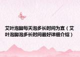 艾叶泡脚每天泡多长时间为宜（艾叶泡脚泡多长时间最好详细介绍）