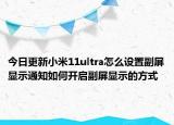 今日更新小米11ultra怎么设置副屏显示通知如何开启副屏显示的方式