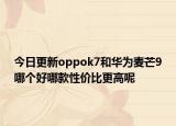 今日更新oppok7和华为麦芒9哪个好哪款性价比更高呢