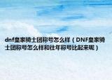 dnf皇家骑士团称号怎么样（DNF皇家骑士团称号怎么样和往年称号比起来呢）
