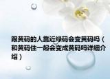 跟黄码的人靠近绿码会变黄码吗（和黄码住一起会变成黄码吗详细介绍）