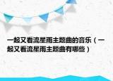 一起又看流星雨主题曲的音乐（一起又看流星雨主题曲有哪些）