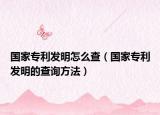 国家专利发明怎么查（国家专利发明的查询方法）