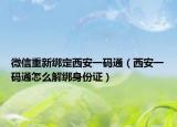 微信重新绑定西安一码通（西安一码通怎么解绑身份证）
