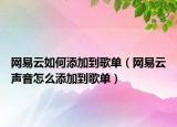 网易云如何添加到歌单（网易云声音怎么添加到歌单）