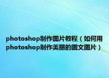photoshop制作图片教程（如何用photoshop制作美丽的图文图片）
