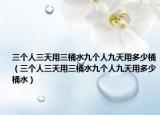 三个人三天用三桶水九个人九天用多少桶（三个人三天用三桶水九个人九天用多少桶水）
