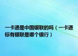 一卡通是中国银联的吗（一卡通标有银联是哪个银行）
